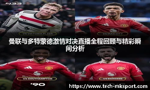曼联与多特蒙德激情对决直播全程回顾与精彩瞬间分析
